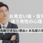 お見合い後・仮交際で迷う男性の心理とは？判断できない理由と本気度の見極め方